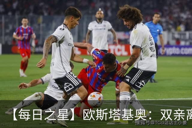 【每日之星】欧斯塔基奥：双亲离世重伤归来 绝杀制造荣誉时刻