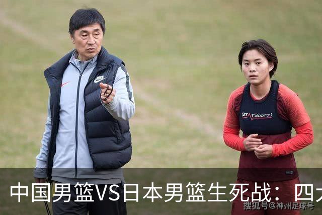 中国男篮VS日本男篮生死战：四大优势加持，防范隐患刻不容缓