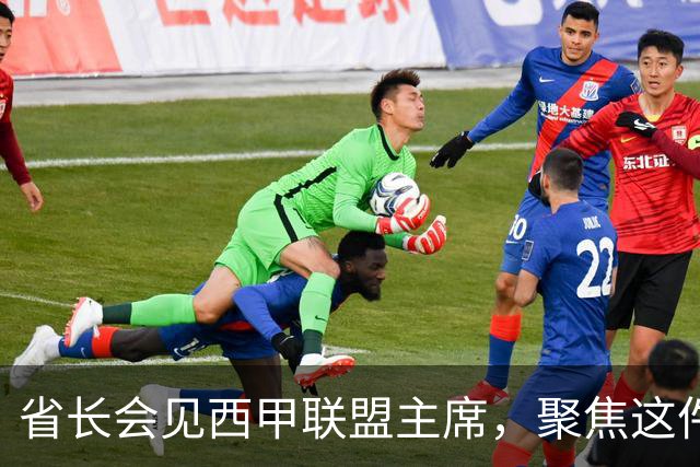 省长会见西甲联盟主席，聚焦这件大事