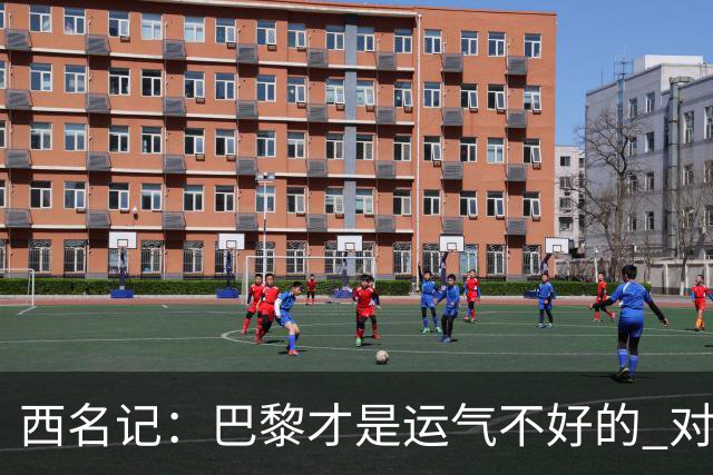 西名记：巴黎才是运气不好的 对曼联晋级机会更大
