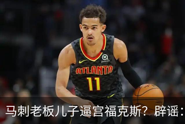 马刺老板儿子逼宫福克斯？辟谣：纯路人玩梗！老板甚至没有儿子！